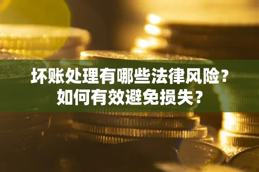 济南坏账处理有哪些法律风险？如何有效避免损失？
