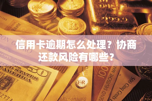 济南信用卡逾期怎么处理？协商还款风险有哪些？